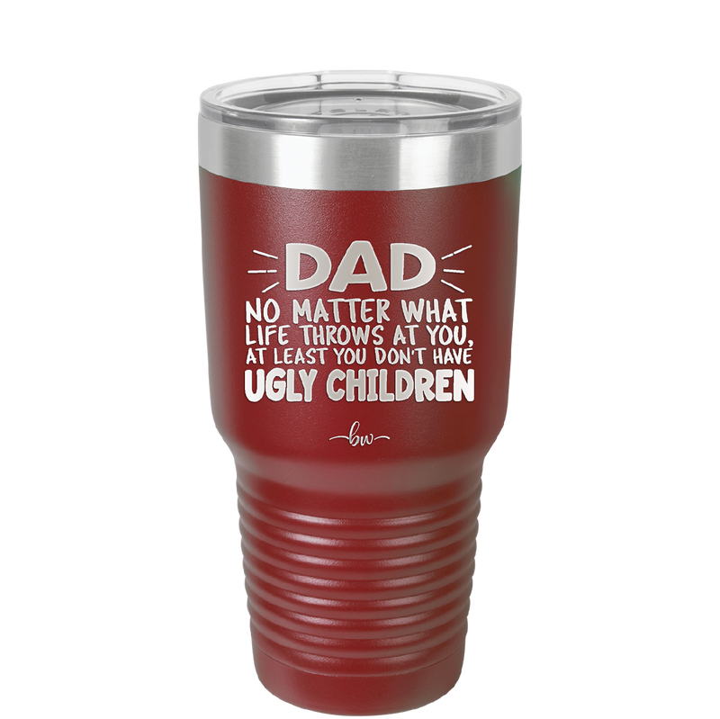 Dad No Matter What At Least You Don't Have Ugly Children - Laser Engraved Stainless Steel Drinkware - 1616 -