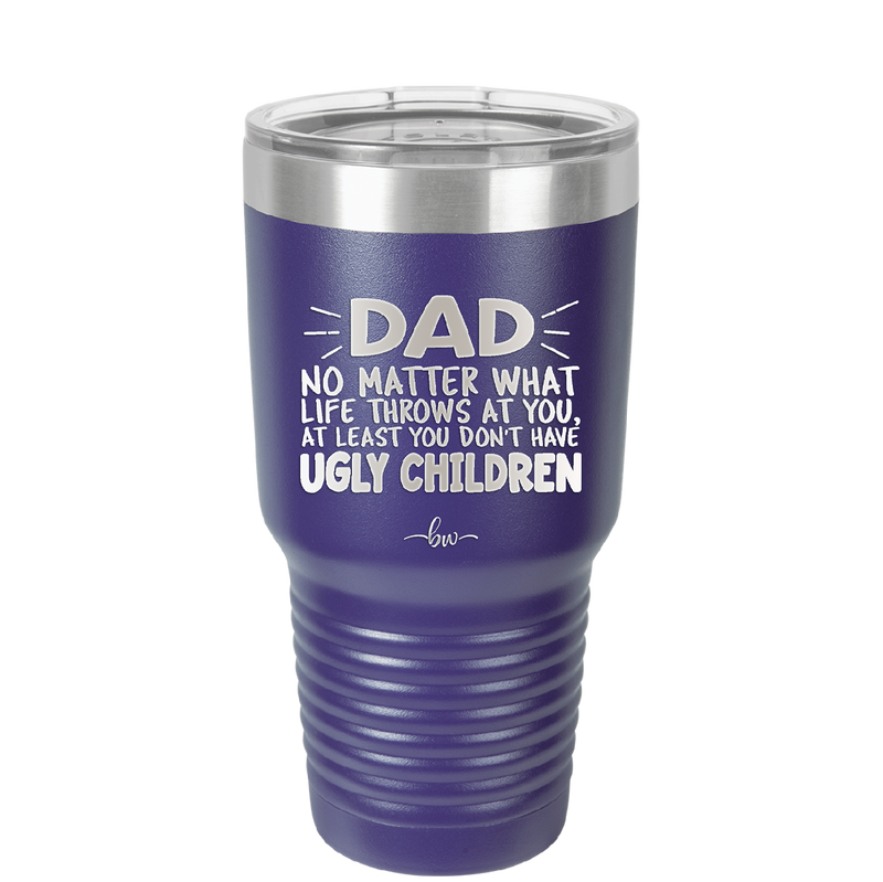 Dad No Matter What At Least You Don't Have Ugly Children - Laser Engraved Stainless Steel Drinkware - 1616 -