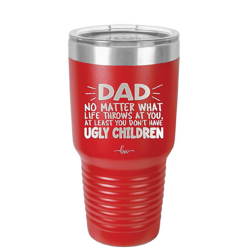 Dad No Matter What At Least You Don't Have Ugly Children - Laser Engraved Stainless Steel Drinkware - 1616 -