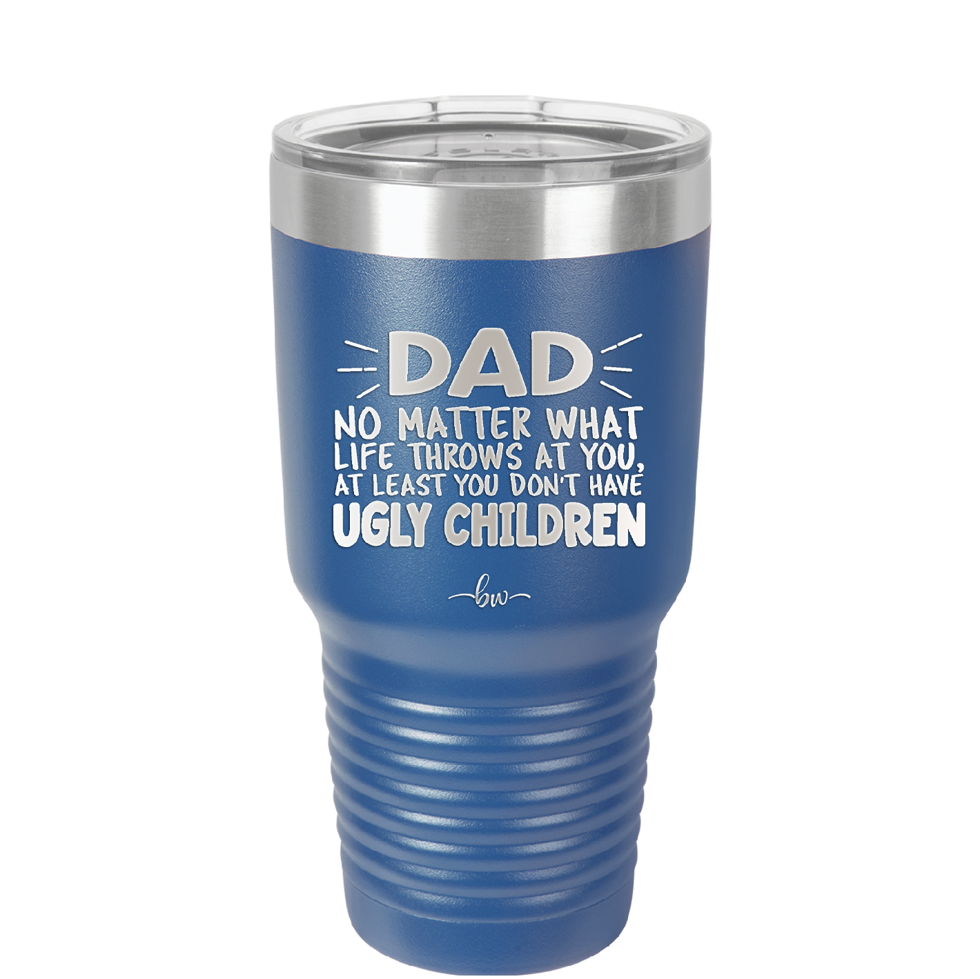 Dad No Matter What At Least You Don't Have Ugly Children - Laser Engraved Stainless Steel Drinkware - 1616 -
