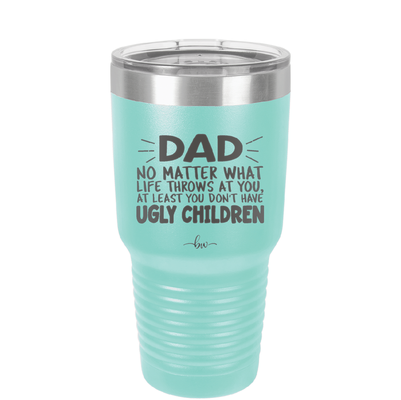 Dad No Matter What At Least You Don't Have Ugly Children - Laser Engraved Stainless Steel Drinkware - 1616 -
