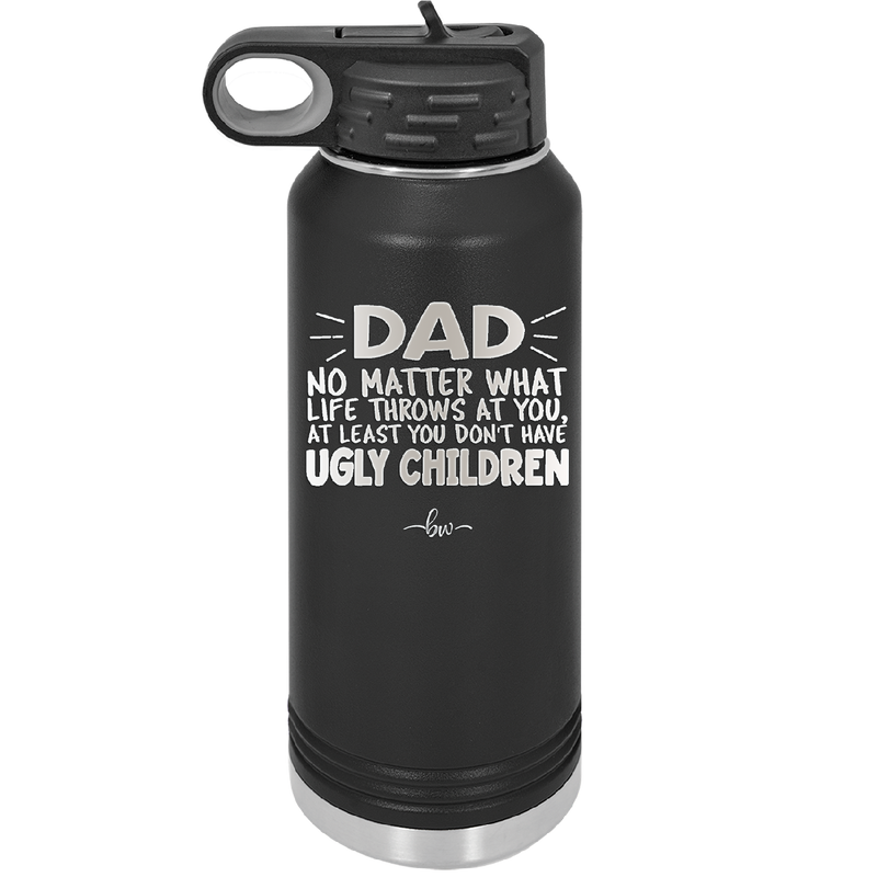 Dad No Matter What At Least You Don't Have Ugly Children - Laser Engraved Stainless Steel Drinkware - 1616 -