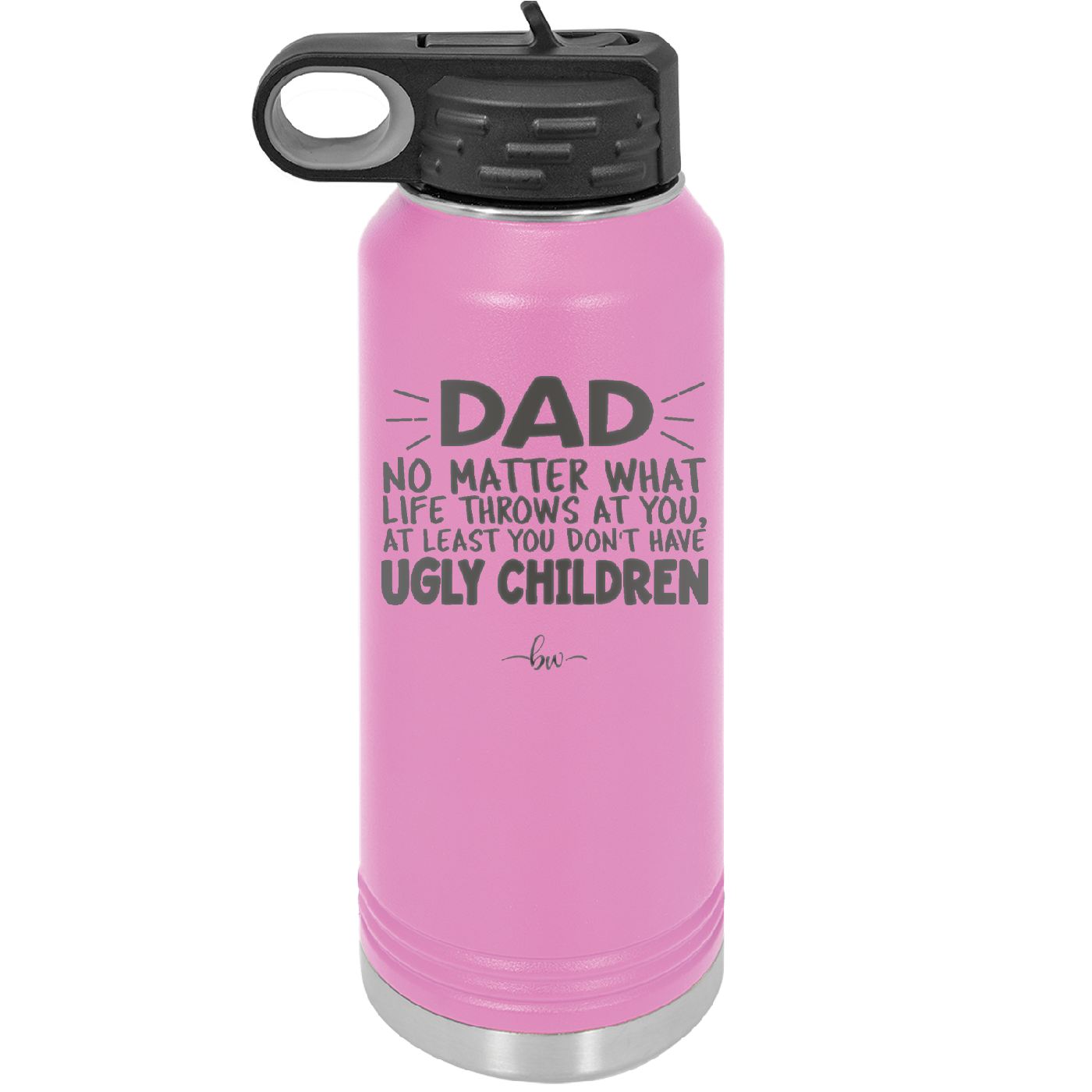 Dad No Matter What At Least You Don't Have Ugly Children - Laser Engraved Stainless Steel Drinkware - 1616 -