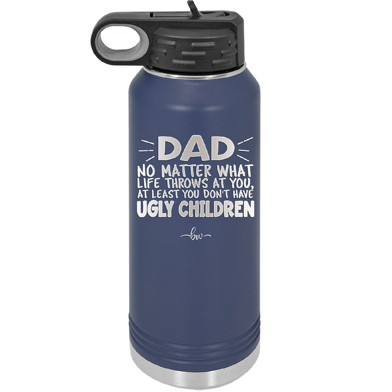 Dad No Matter What At Least You Don't Have Ugly Children - Laser Engraved Stainless Steel Drinkware - 1616 -
