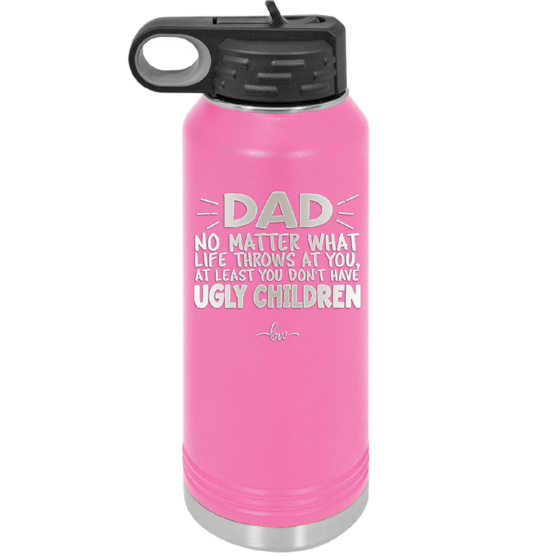 Dad No Matter What At Least You Don't Have Ugly Children - Laser Engraved Stainless Steel Drinkware - 1616 -