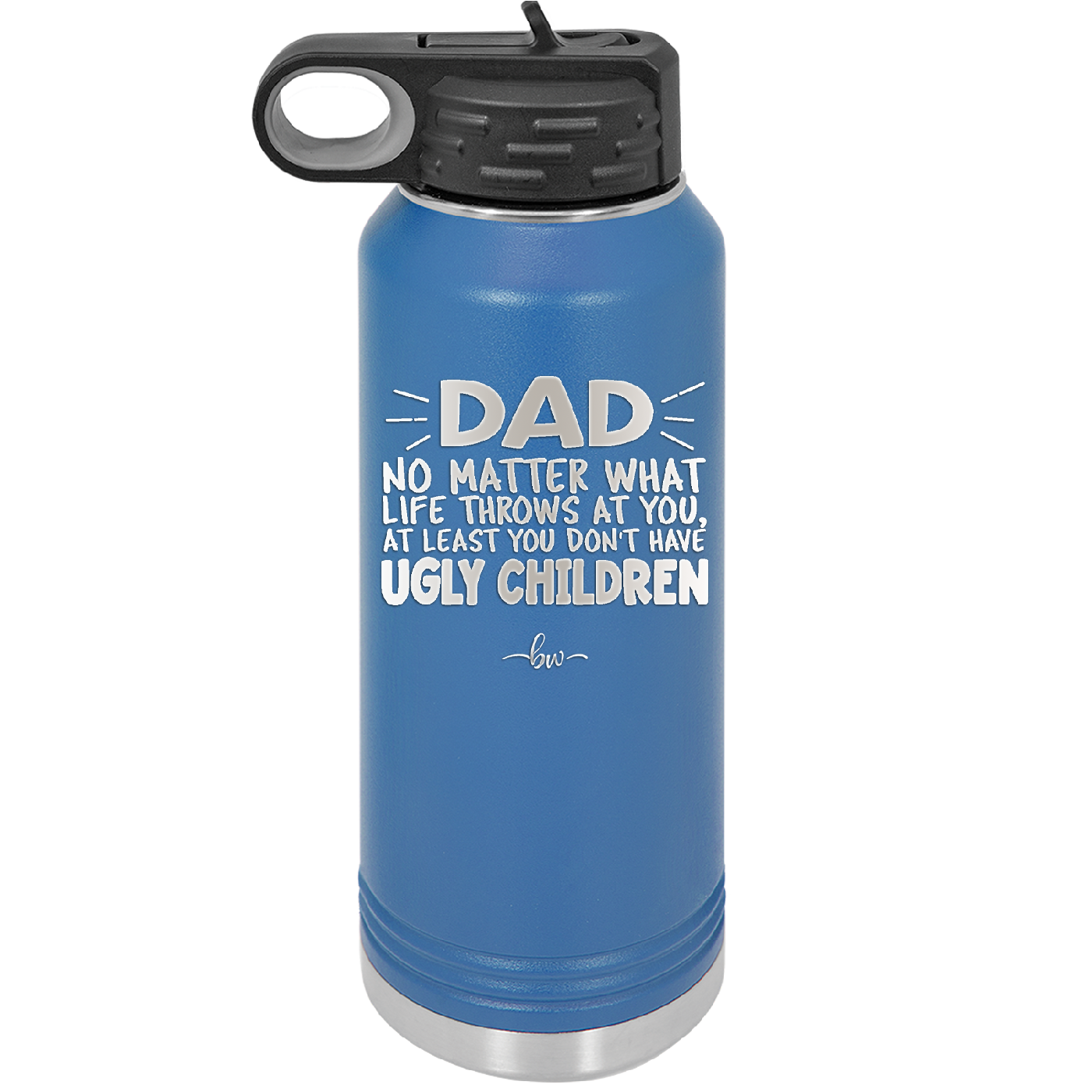Dad No Matter What At Least You Don't Have Ugly Children - Laser Engraved Stainless Steel Drinkware - 1616 -