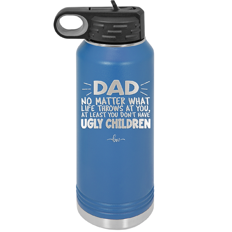 Dad No Matter What At Least You Don't Have Ugly Children - Laser Engraved Stainless Steel Drinkware - 1616 -