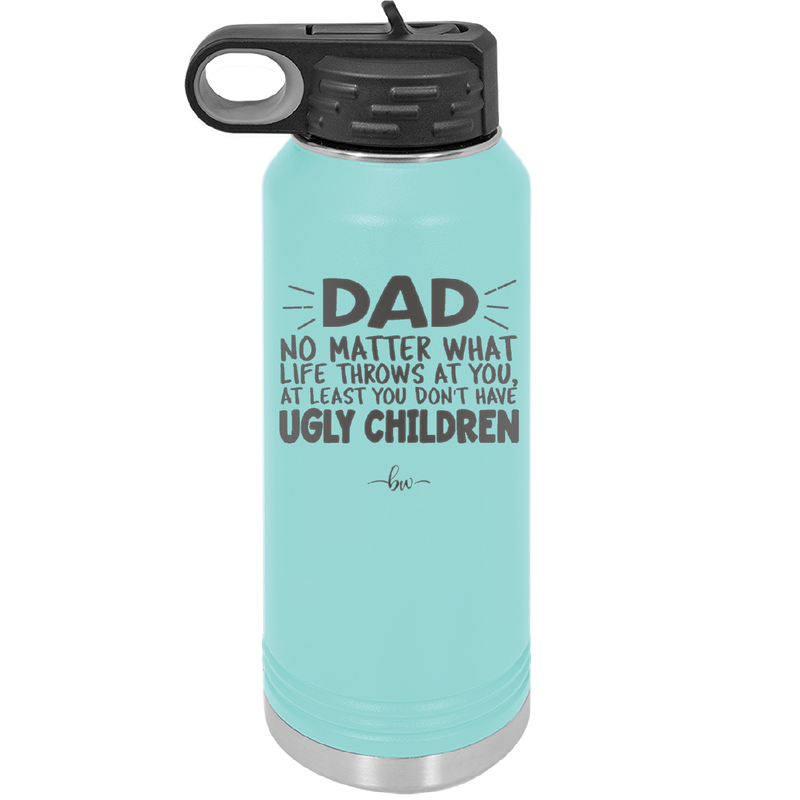 Dad No Matter What At Least You Don't Have Ugly Children - Laser Engraved Stainless Steel Drinkware - 1616 -