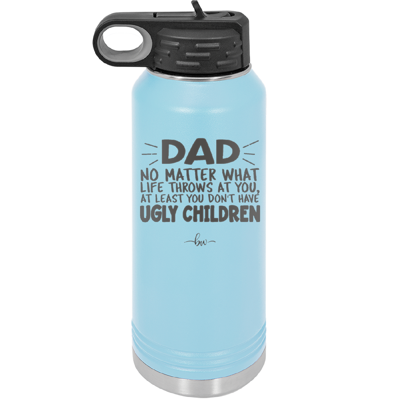 Dad No Matter What At Least You Don't Have Ugly Children - Laser Engraved Stainless Steel Drinkware - 1616 -