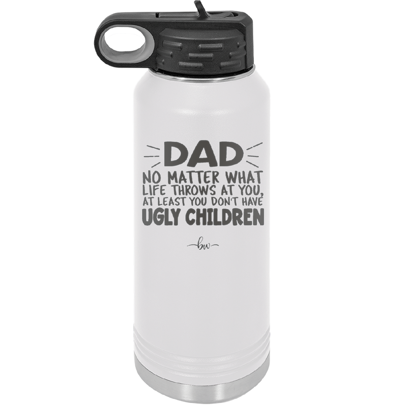 Dad No Matter What At Least You Don't Have Ugly Children - Laser Engraved Stainless Steel Drinkware - 1616 -