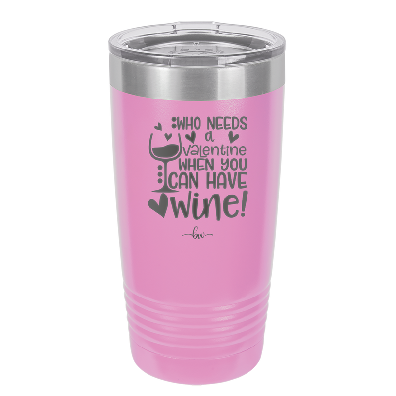 Who Needs a Valentine When You Can Have Wine - Laser Engraved Stainless Steel Drinkware - 1696 -