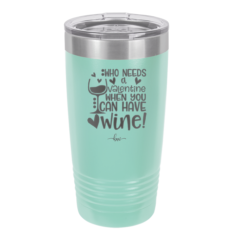 Who Needs a Valentine When You Can Have Wine - Laser Engraved Stainless Steel Drinkware - 1696 -