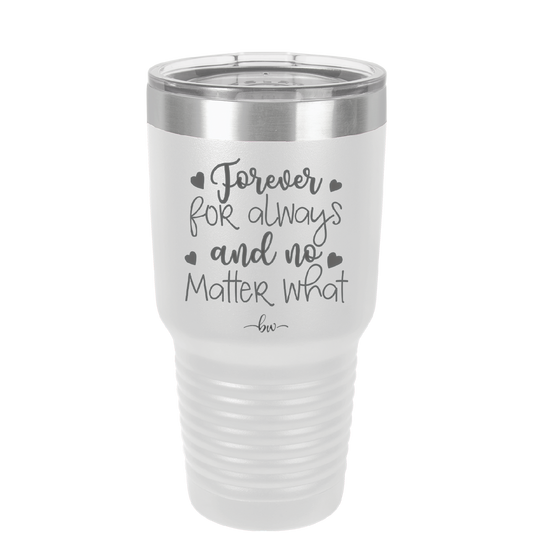 Forever For Always and No Matter What - Laser Engraved Stainless Steel Drinkware - 1705 -