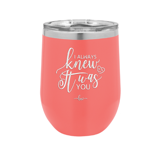 I Always Knew it Was You - Laser Engraved Stainless Steel Drinkware - 1718 -