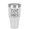Too Cute to Pinch - Laser Engraved Stainless Steel Drinkware - 1822 -
