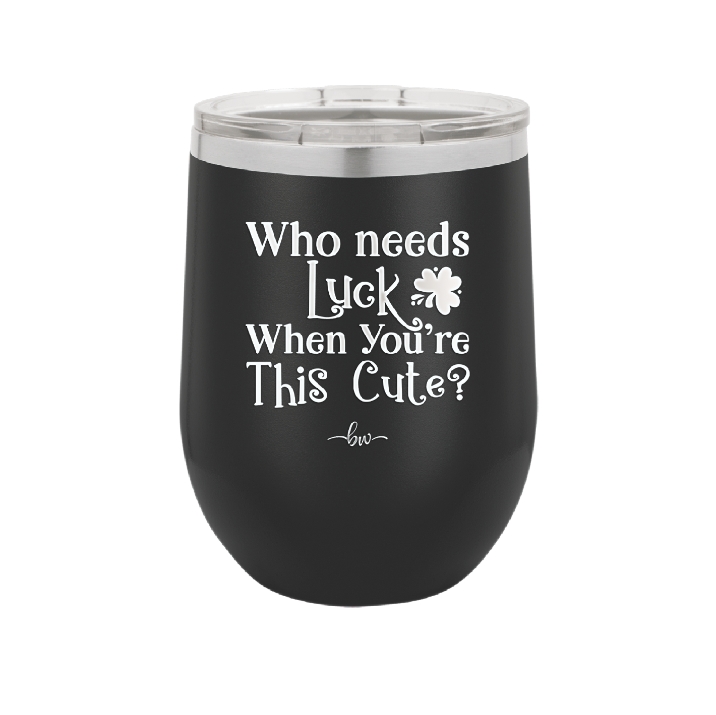 Who Needs Luck When You're This Cute - Laser Engraved Stainless Steel Drinkware - 1823 -
