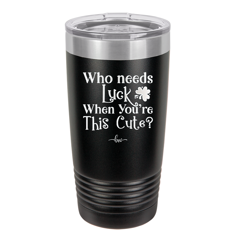 Who Needs Luck When You're This Cute - Laser Engraved Stainless Steel Drinkware - 1823 -
