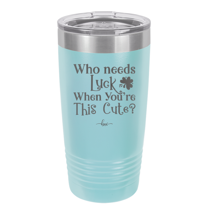 Who Needs Luck When You're This Cute - Laser Engraved Stainless Steel Drinkware - 1823 -