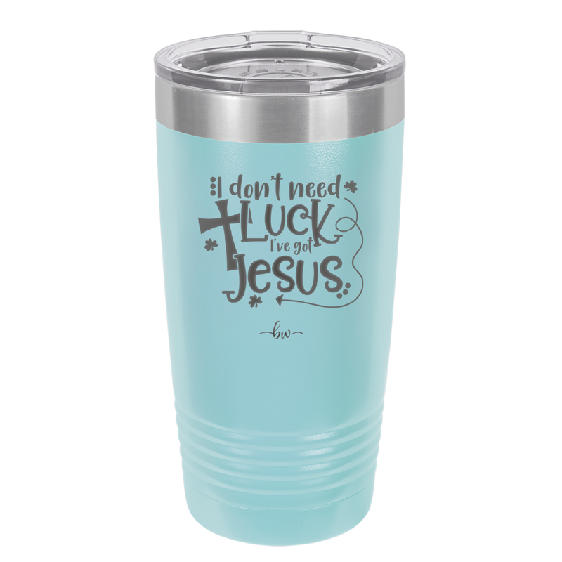 I Don't Need Luck I've Got Jesus - Laser Engraved Stainless Steel Drinkware - 1824 -