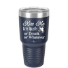 Kiss Me I'm Irish or Drunk or Whatever - Laser Engraved Stainless Steel Drinkware - 1827 -