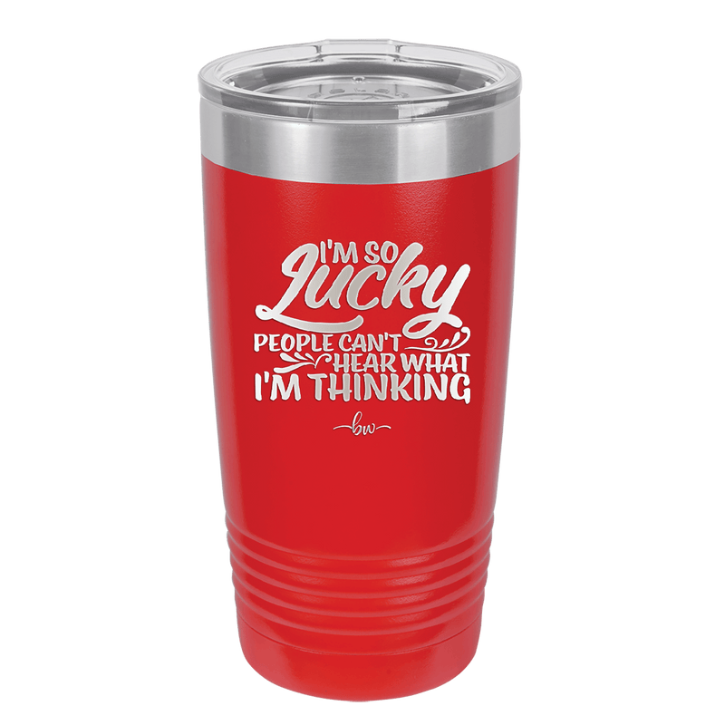 I'm So Lucky People Can't Hear What I'm Thinking - Laser Engraved Stainless Steel Drinkware - 1835 -