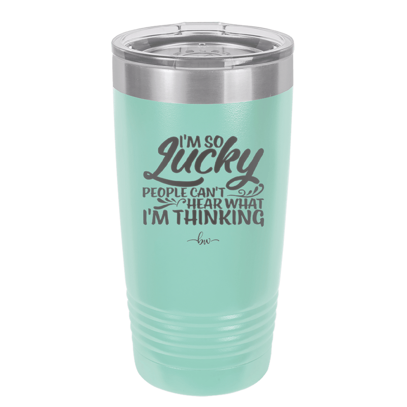 I'm So Lucky People Can't Hear What I'm Thinking - Laser Engraved Stainless Steel Drinkware - 1835 -