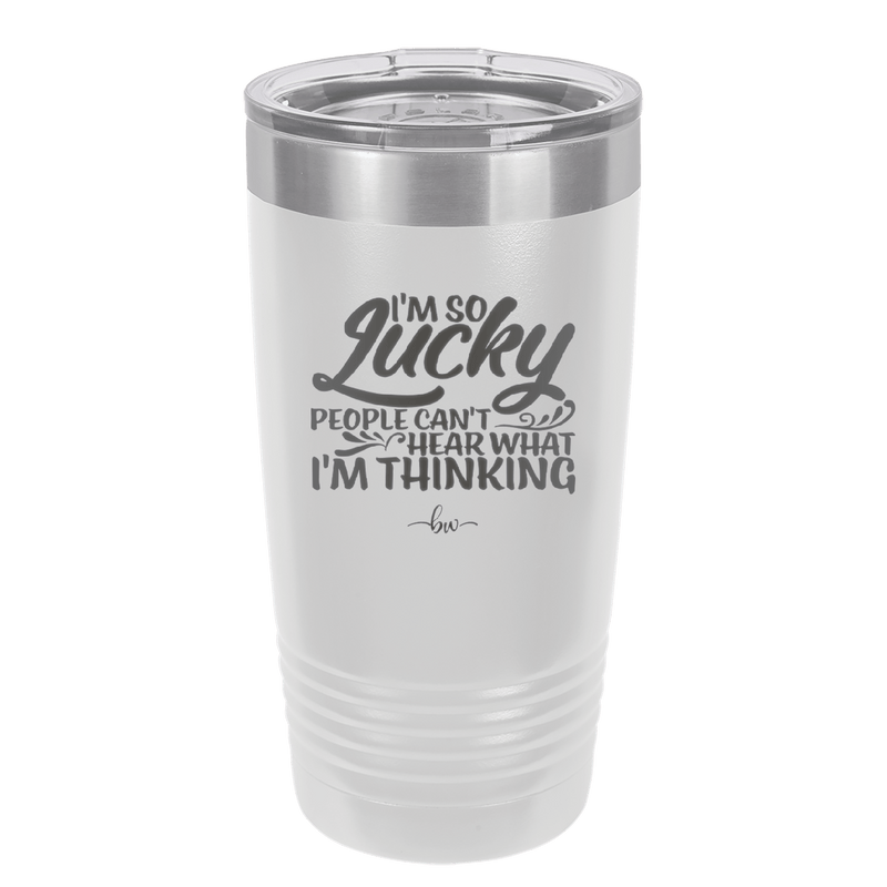 I'm So Lucky People Can't Hear What I'm Thinking - Laser Engraved Stainless Steel Drinkware - 1835 -
