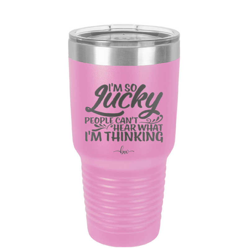 I'm So Lucky People Can't Hear What I'm Thinking - Laser Engraved Stainless Steel Drinkware - 1835 -