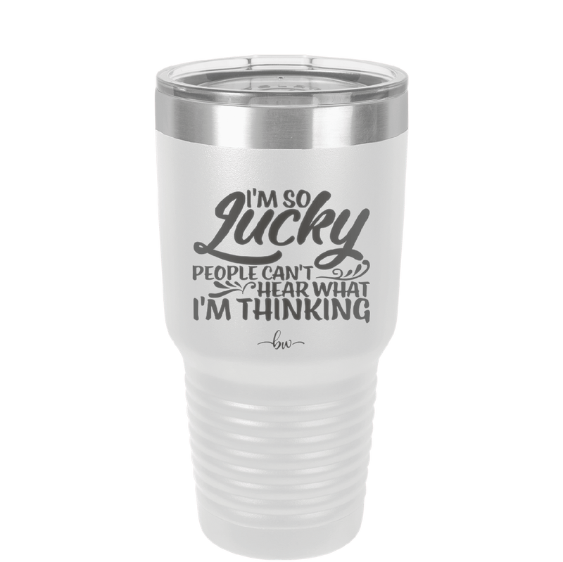 I'm So Lucky People Can't Hear What I'm Thinking - Laser Engraved Stainless Steel Drinkware - 1835 -
