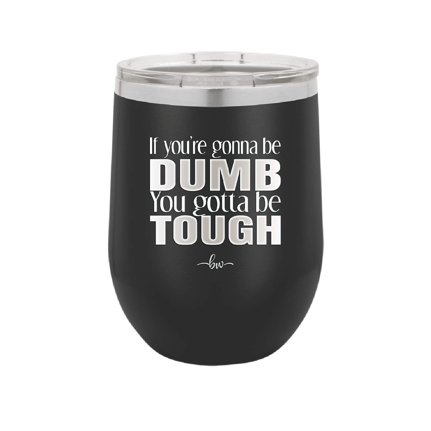 If You're Gonna be Dumb You Gotta be Tough - Laser Engraved Stainless Steel Drinkware - 1839 -