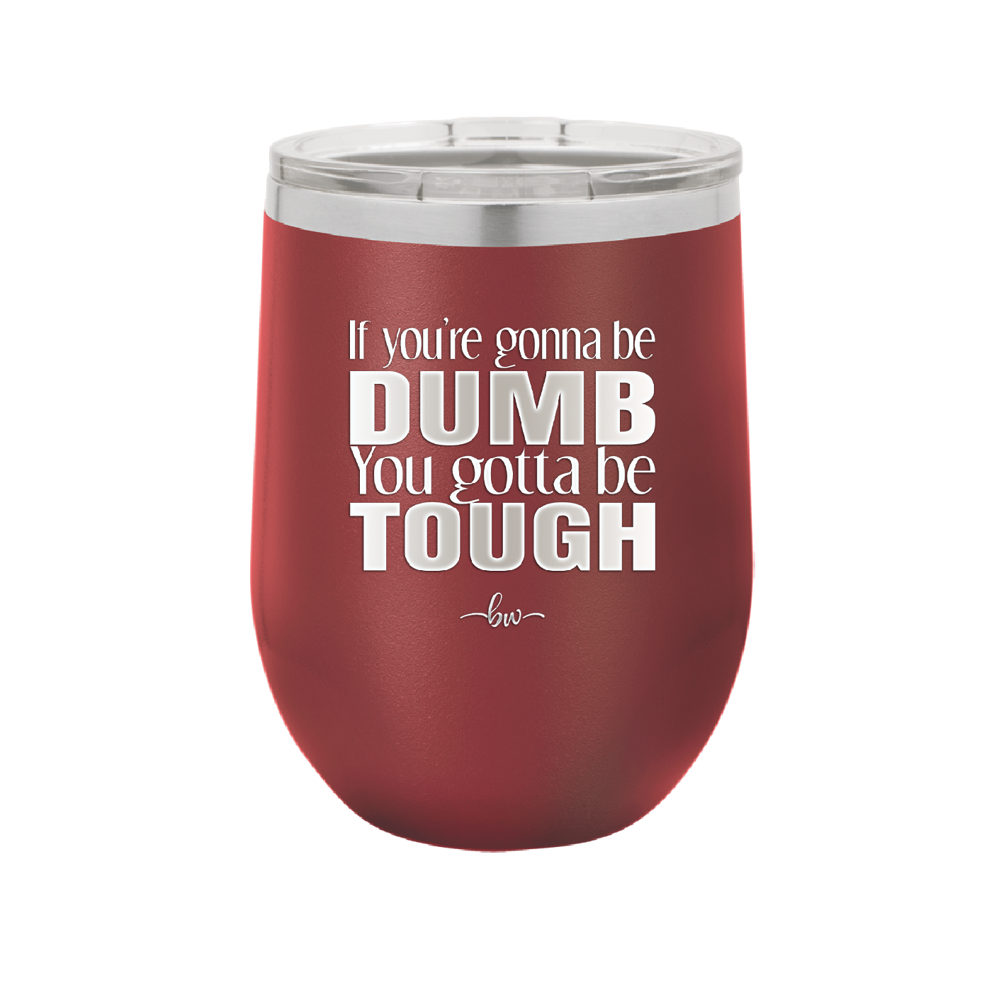 If You're Gonna be Dumb You Gotta be Tough - Laser Engraved Stainless Steel Drinkware - 1839 -