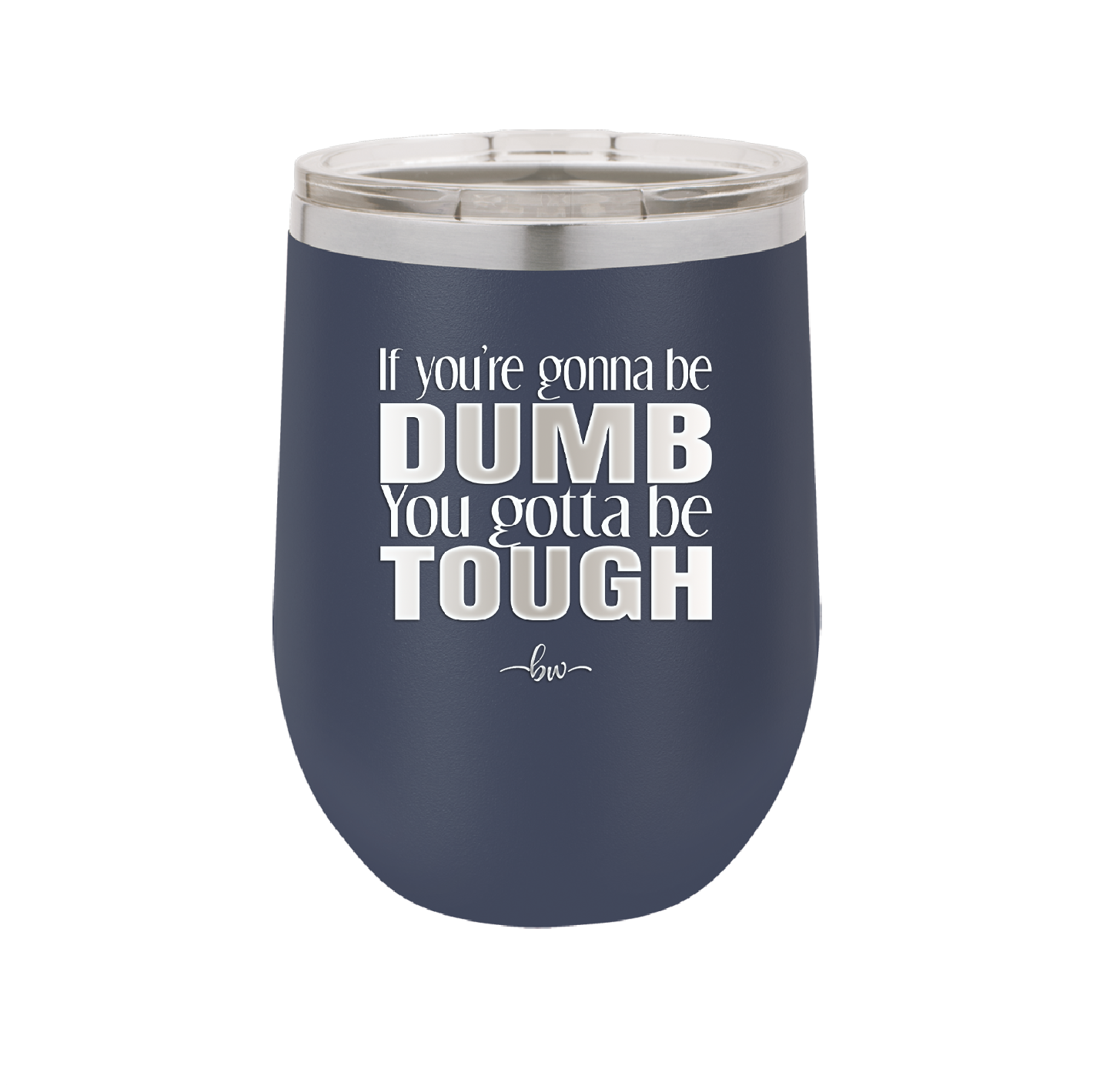 If You're Gonna be Dumb You Gotta be Tough - Laser Engraved Stainless Steel Drinkware - 1839 -