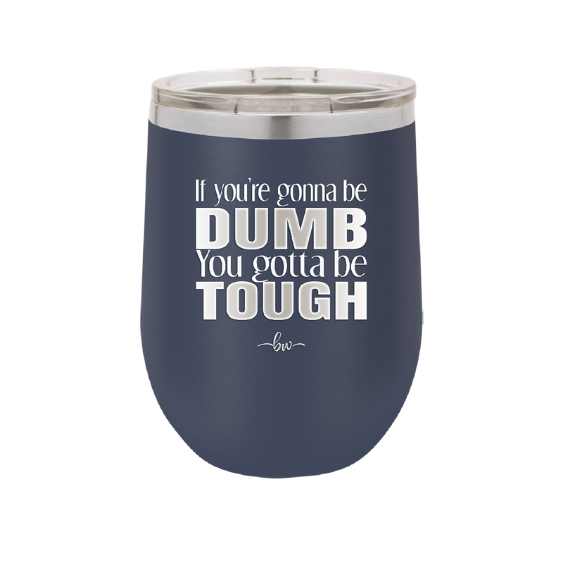 If You're Gonna be Dumb You Gotta be Tough - Laser Engraved Stainless Steel Drinkware - 1839 -