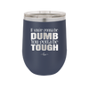 If You're Gonna be Dumb You Gotta be Tough - Laser Engraved Stainless Steel Drinkware - 1839 -