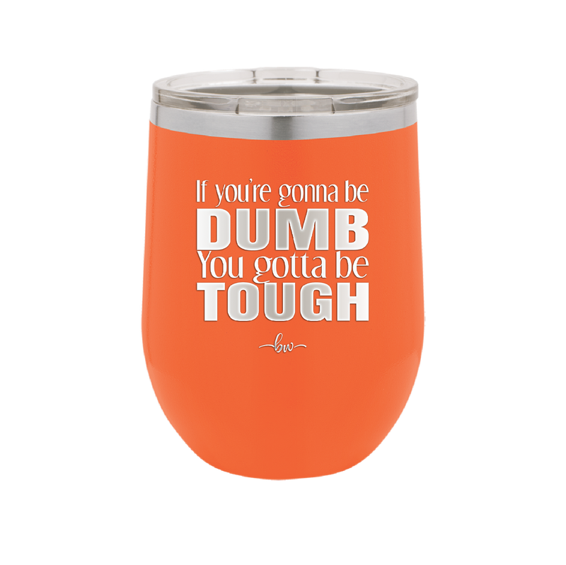 If You're Gonna be Dumb You Gotta be Tough - Laser Engraved Stainless Steel Drinkware - 1839 -