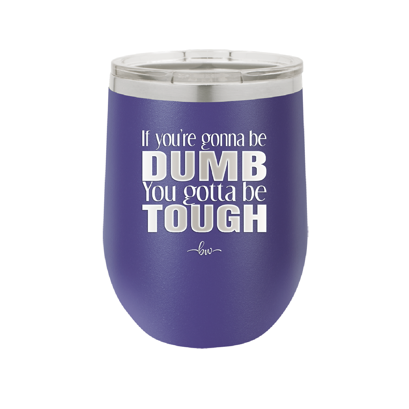 If You're Gonna be Dumb You Gotta be Tough - Laser Engraved Stainless Steel Drinkware - 1839 -