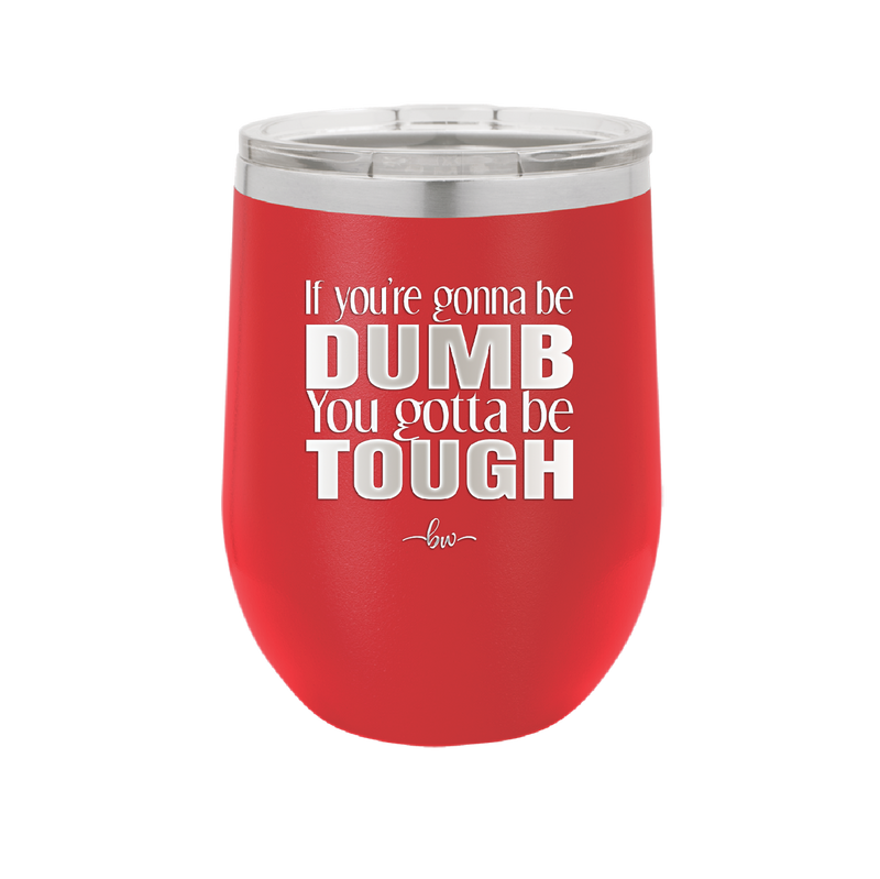 If You're Gonna be Dumb You Gotta be Tough - Laser Engraved Stainless Steel Drinkware - 1839 -