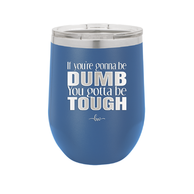 If You're Gonna be Dumb You Gotta be Tough - Laser Engraved Stainless Steel Drinkware - 1839 -