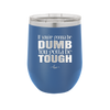 If You're Gonna be Dumb You Gotta be Tough - Laser Engraved Stainless Steel Drinkware - 1839 -
