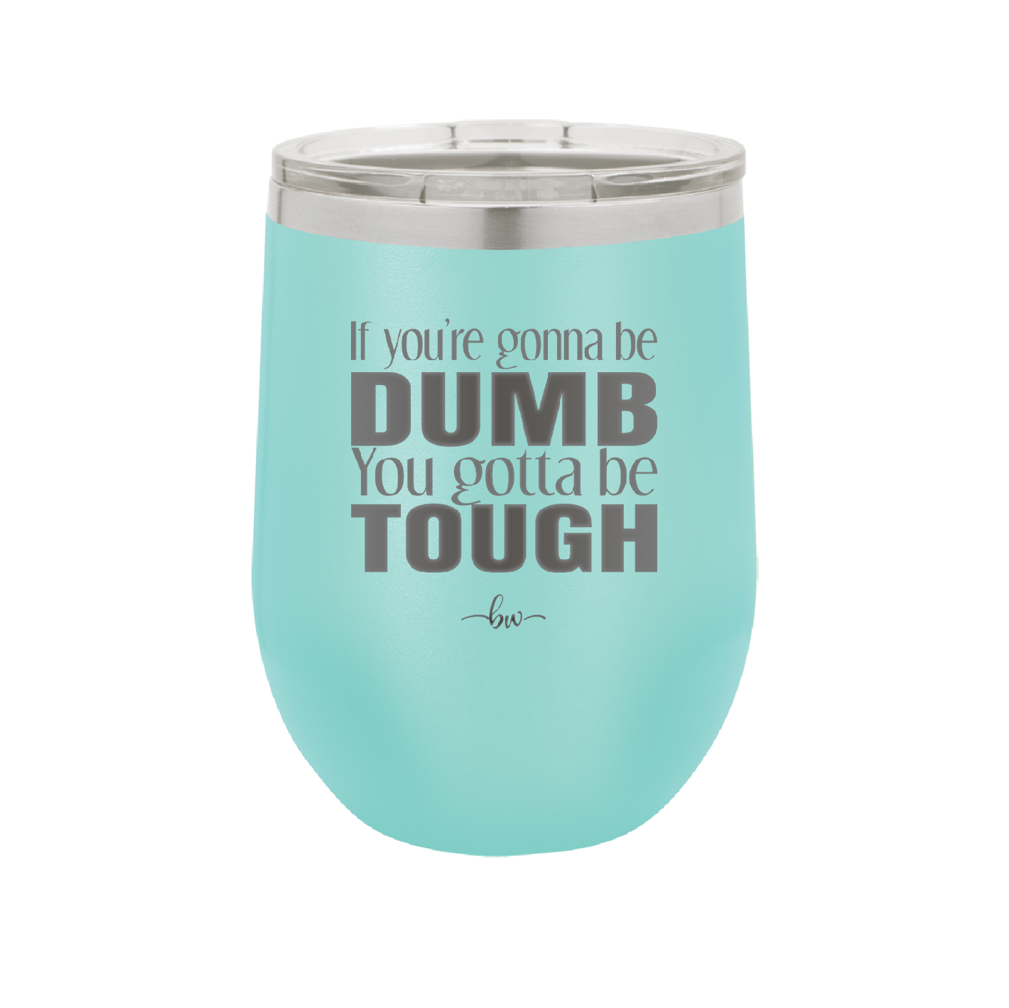 If You're Gonna be Dumb You Gotta be Tough - Laser Engraved Stainless Steel Drinkware - 1839 -