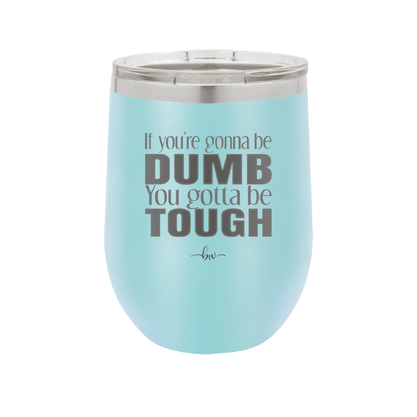 If You're Gonna be Dumb You Gotta be Tough - Laser Engraved Stainless Steel Drinkware - 1839 -