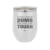 If You're Gonna be Dumb You Gotta be Tough - Laser Engraved Stainless Steel Drinkware - 1839 -