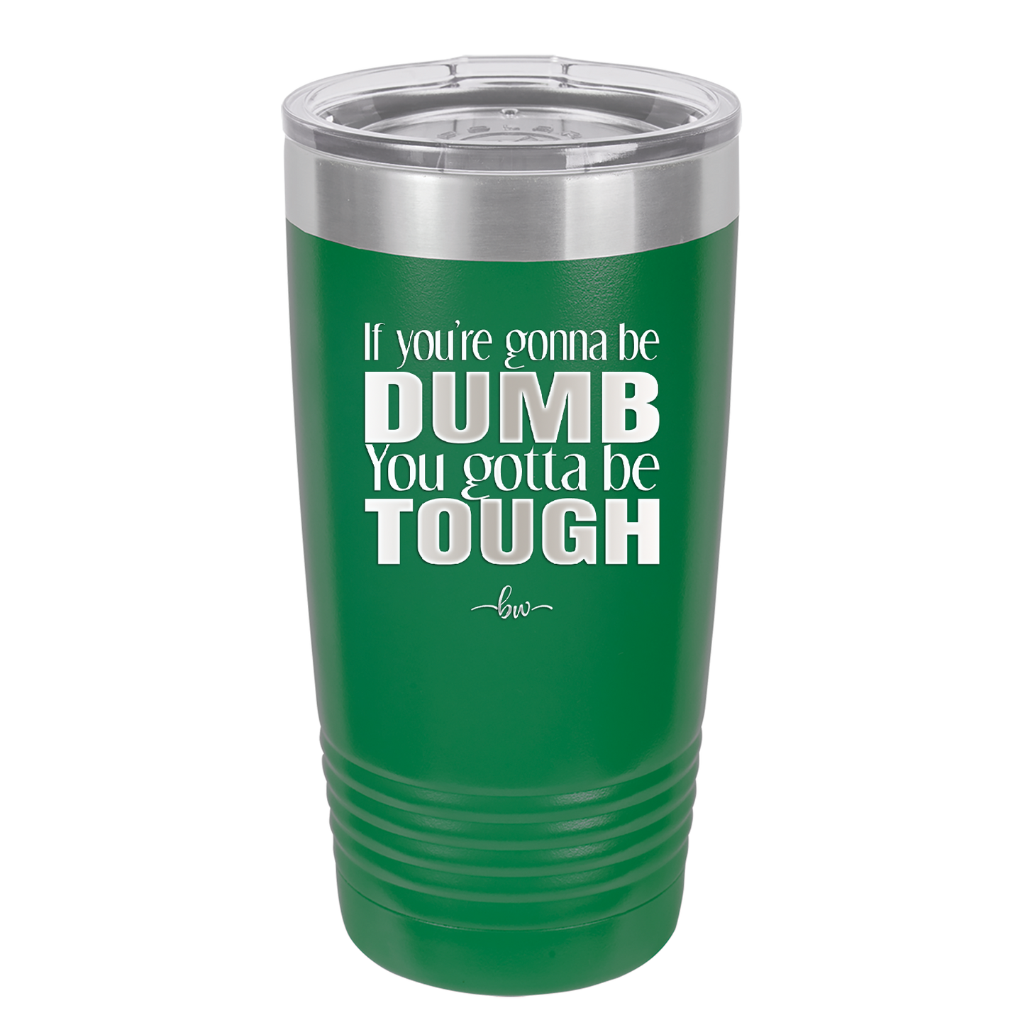 If You're Gonna be Dumb You Gotta be Tough - Laser Engraved Stainless Steel Drinkware - 1839 -