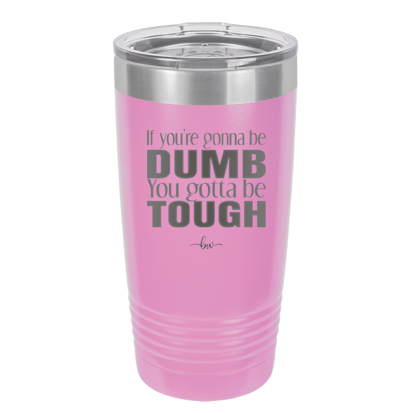 If You're Gonna be Dumb You Gotta be Tough - Laser Engraved Stainless Steel Drinkware - 1839 -