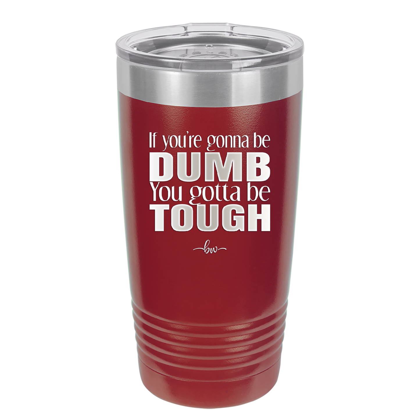 If You're Gonna be Dumb You Gotta be Tough - Laser Engraved Stainless Steel Drinkware - 1839 -
