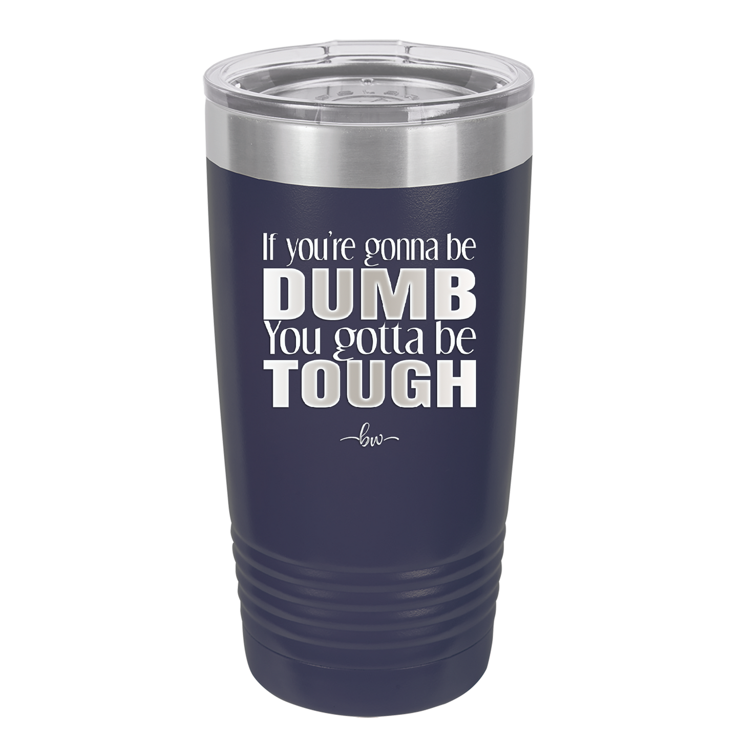 If You're Gonna be Dumb You Gotta be Tough - Laser Engraved Stainless Steel Drinkware - 1839 -