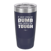 If You're Gonna be Dumb You Gotta be Tough - Laser Engraved Stainless Steel Drinkware - 1839 -