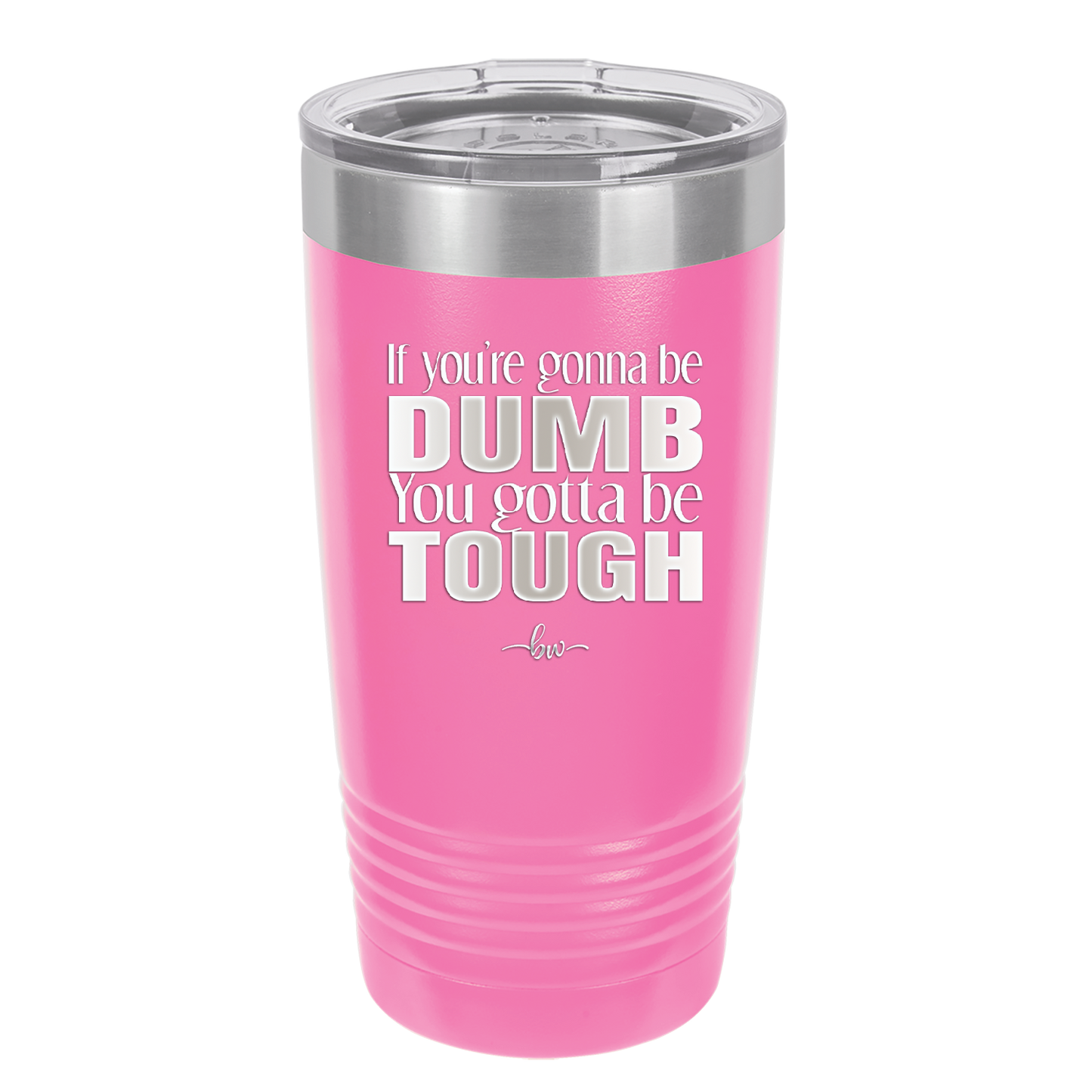If You're Gonna be Dumb You Gotta be Tough - Laser Engraved Stainless Steel Drinkware - 1839 -