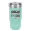 If You're Gonna be Dumb You Gotta be Tough - Laser Engraved Stainless Steel Drinkware - 1839 -