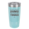 If You're Gonna be Dumb You Gotta be Tough - Laser Engraved Stainless Steel Drinkware - 1839 -